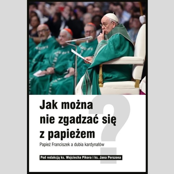 „Jak można nie zgadzać się z papieżem. Papież Franciszek a dubia kardynałów” – pod redakcją ks. Wojciecha Pikora i ks. Jana Perszona